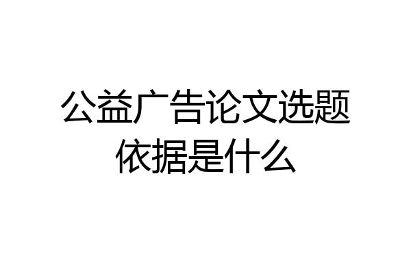 公益广告论文选题依据是什么