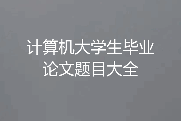 计算机大学生毕业论文题目大全