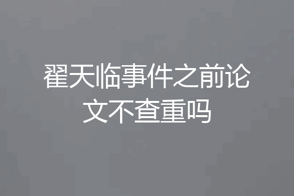 翟天临事件之前论文不查重吗