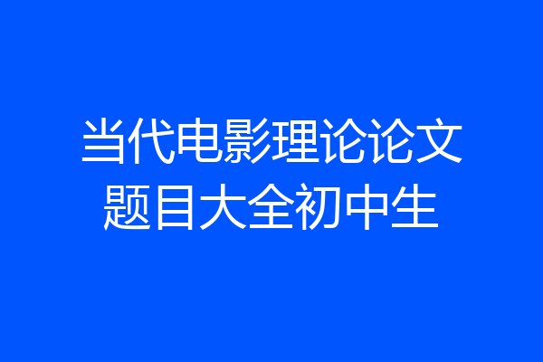 当代电影理论论文题目大全初中生
