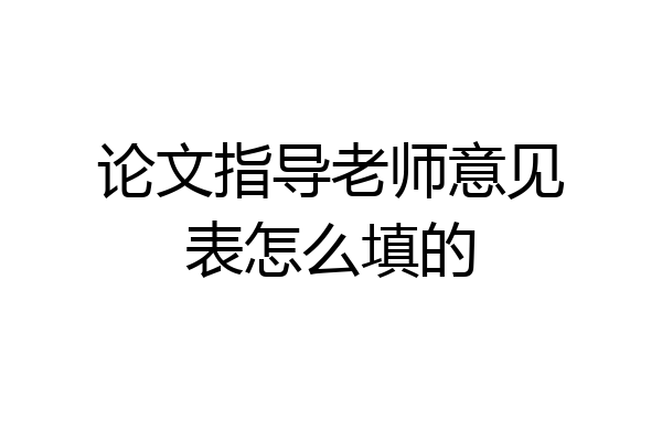 论文指导老师意见表怎么填的