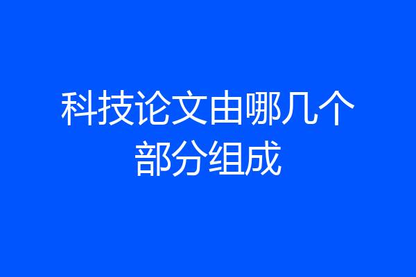 科技论文由哪几个部分组成