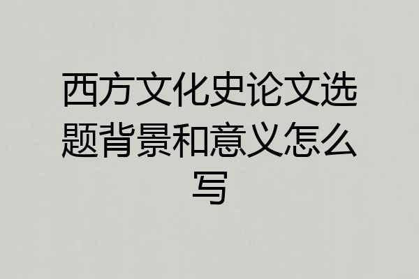 西方文化史论文选题背景和意义怎么写