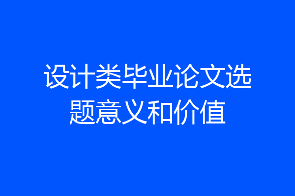 设计类毕业论文选题意义和价值