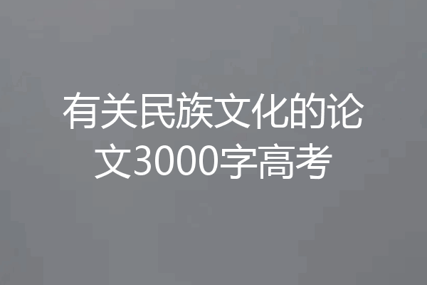 有关民族文化的论文3000字高考
