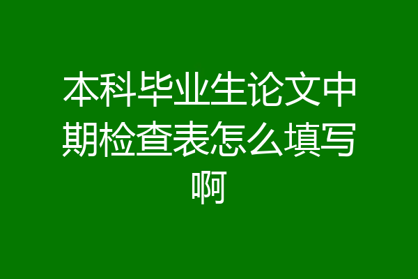 本科毕业生论文中期检查表怎么填写啊