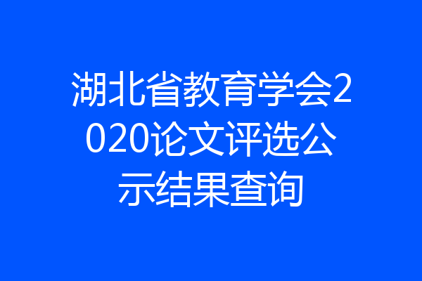 湖北省教育学会2020论文评选公示结果查询