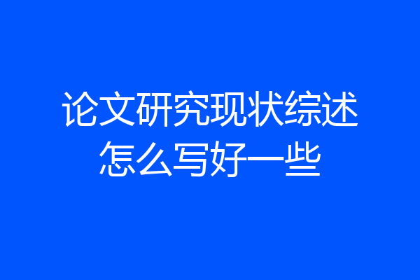 论文研究现状综述怎么写好一些