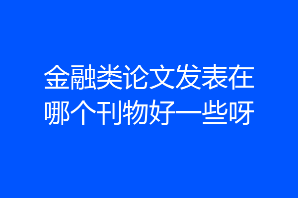金融类论文发表在哪个刊物好一些呀