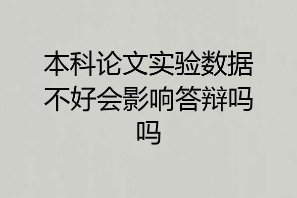 本科论文实验数据不好会影响答辩吗吗
