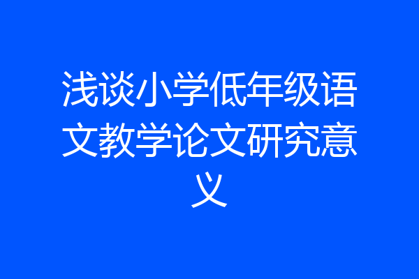 浅谈小学低年级语文教学论文研究意义