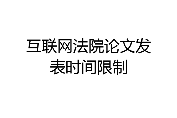 互联网法院论文发表时间限制