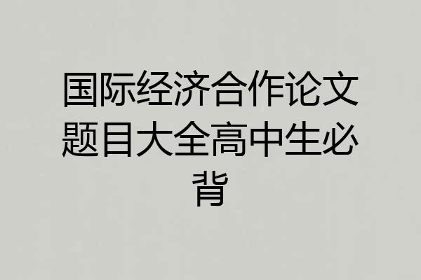 国际经济合作论文题目大全高中生必背