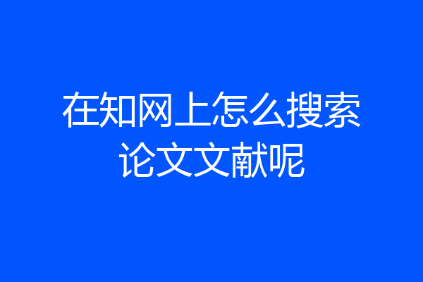 在知网上怎么搜索论文文献呢