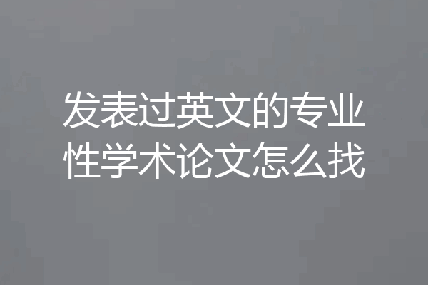 发表过英文的专业性学术论文怎么找