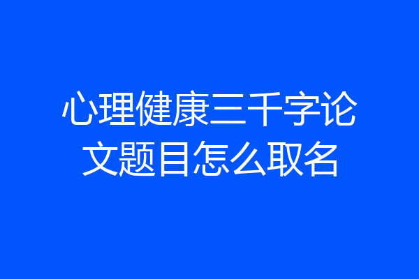 心理健康三千字论文题目怎么取名