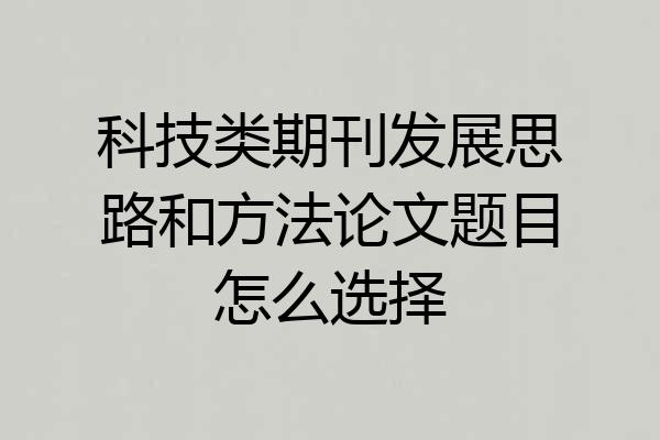 科技类期刊发展思路和方法论文题目怎么选择