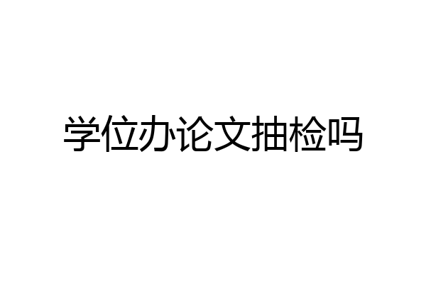 学位办论文抽检吗