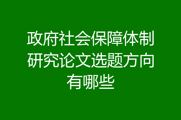 政府社会保障体制研究论文选题方向有哪些