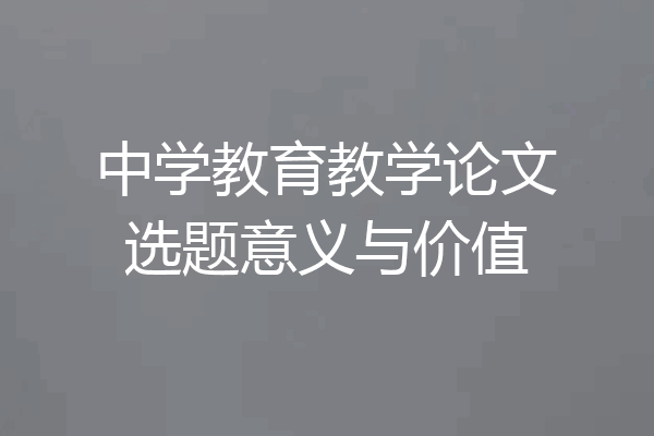中学教育教学论文选题意义与价值