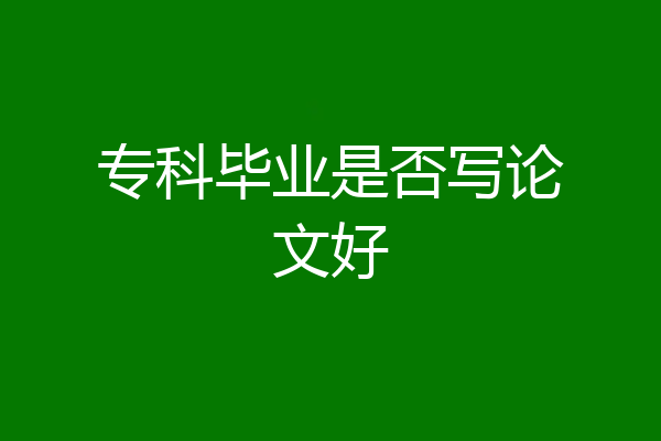 专科毕业是否写论文好