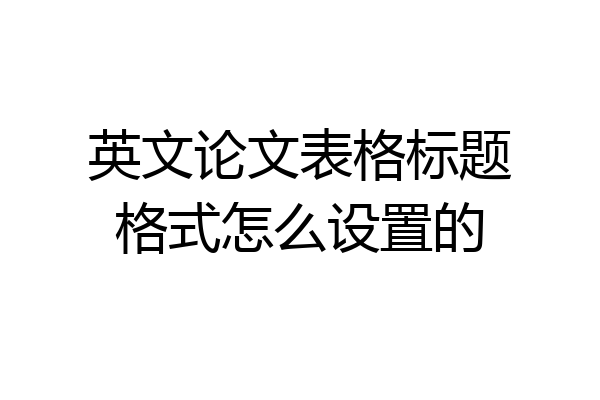 英文论文表格标题格式怎么设置的