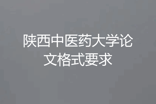 陕西中医药大学论文格式要求