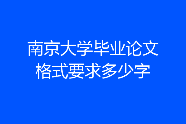 南京大学毕业论文格式要求多少字