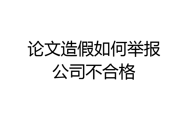 论文造假如何举报公司不合格