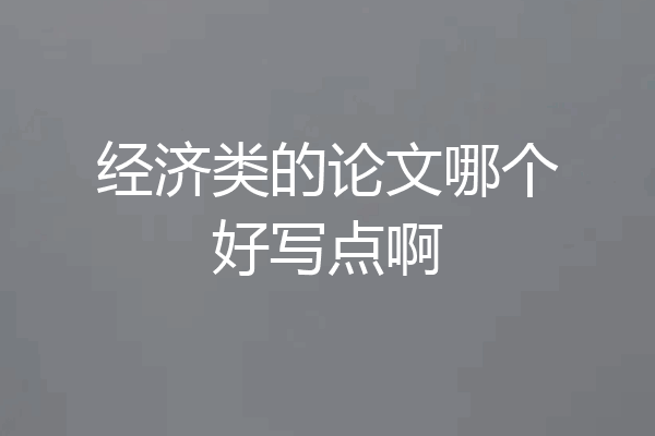 经济类的论文哪个好写点啊