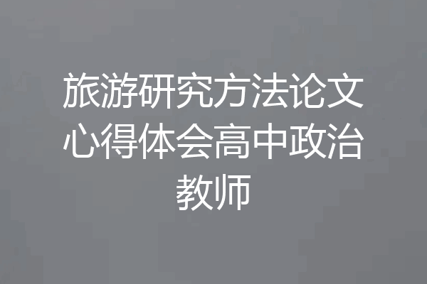 旅游研究方法论文心得体会高中政治教师