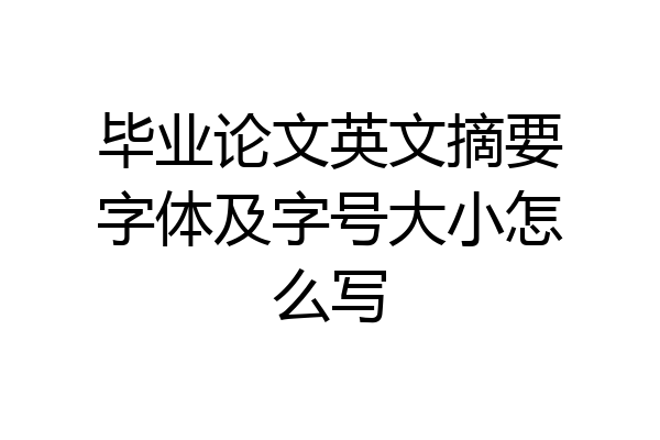 毕业论文英文摘要字体及字号大小怎么写