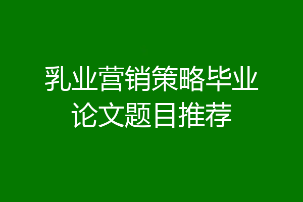 乳业营销策略毕业论文题目推荐