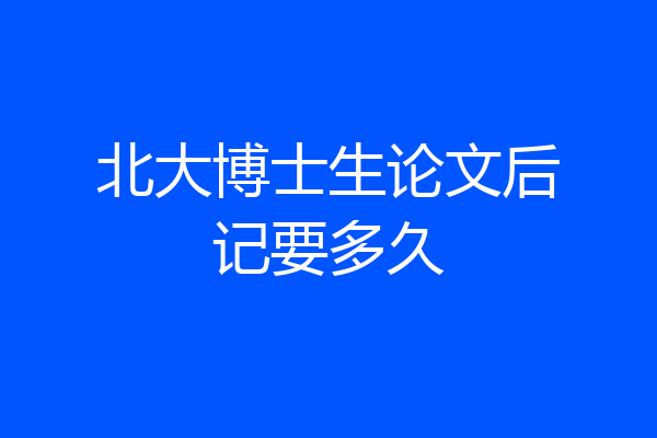 北大博士生论文后记要多久