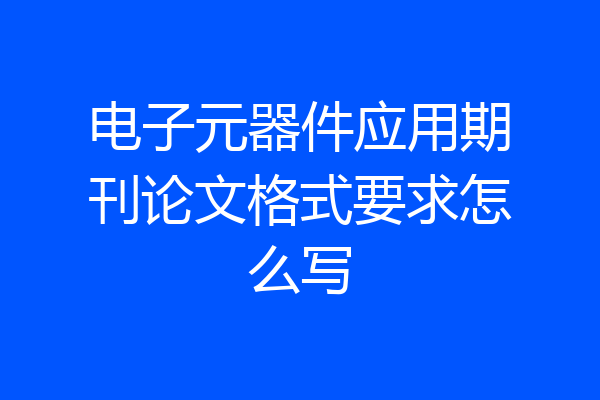 电子元器件应用期刊论文格式要求怎么写