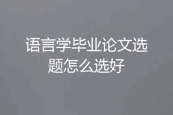 语言学毕业论文选题怎么选好