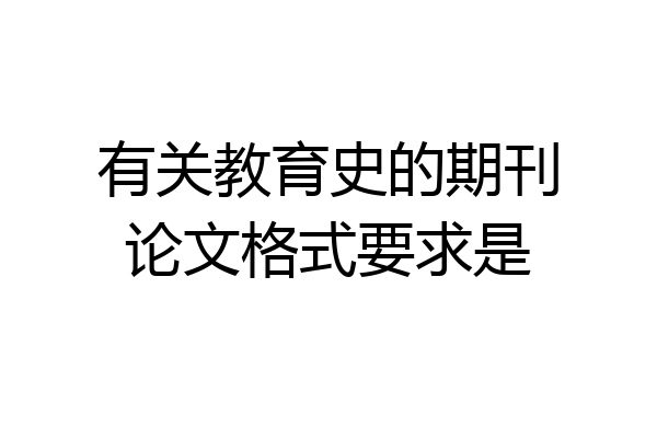 有关教育史的期刊论文格式要求是