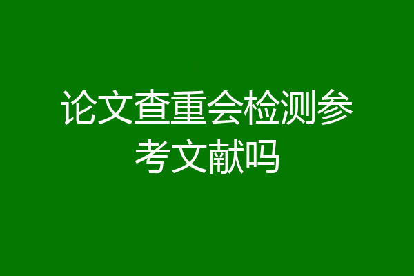 论文查重会检测参考文献吗