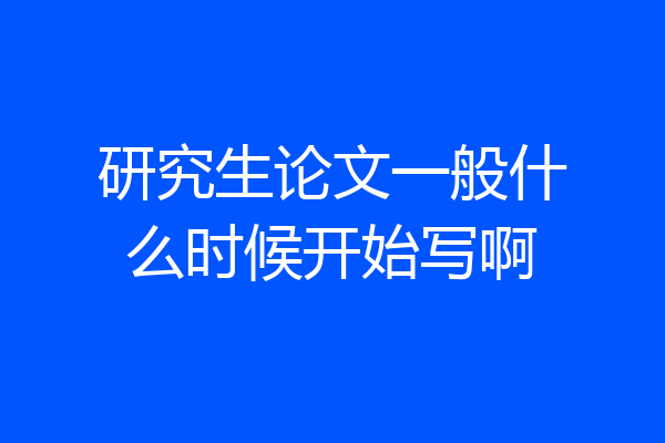 研究生论文一般什么时候开始写啊