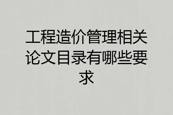 工程造价管理相关论文目录有哪些要求