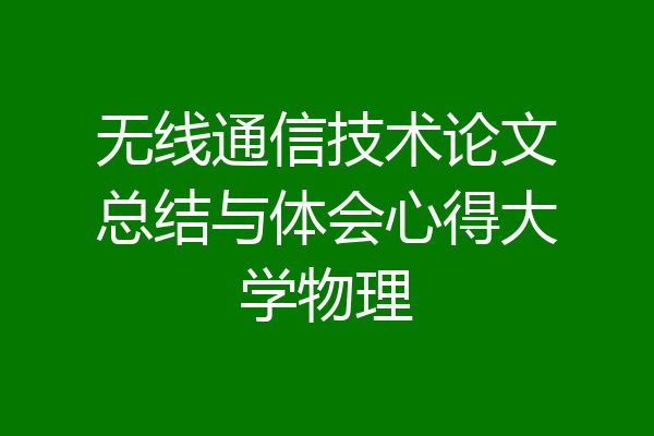 无线通信技术论文总结与体会心得大学物理
