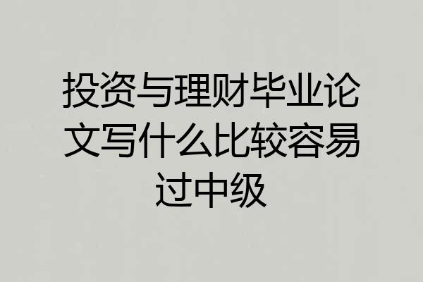 投资与理财毕业论文写什么比较容易过中级