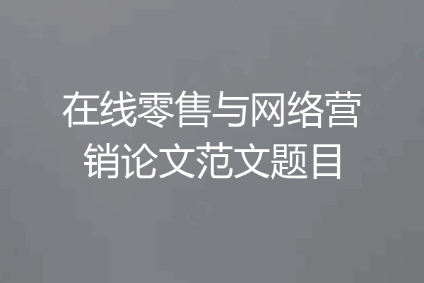 在线零售与网络营销论文范文题目