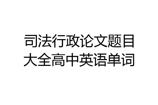 司法行政论文题目大全高中英语单词