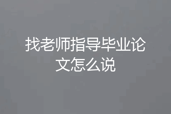找老师指导毕业论文怎么说