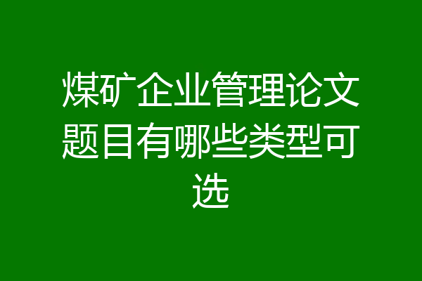煤矿企业管理论文题目有哪些类型可选