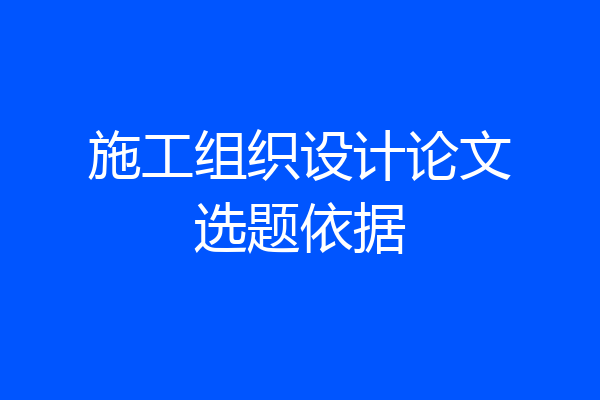 施工组织设计论文选题依据