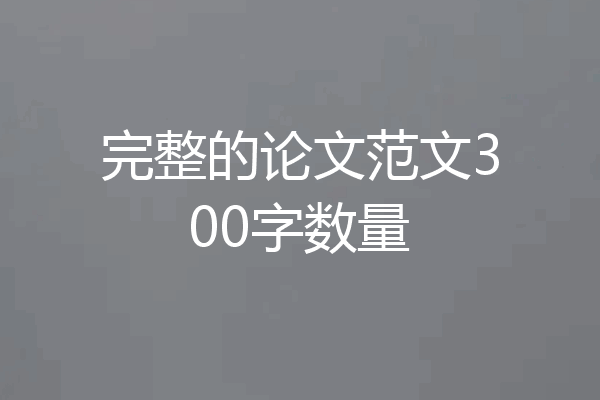 完整的论文范文300字数量