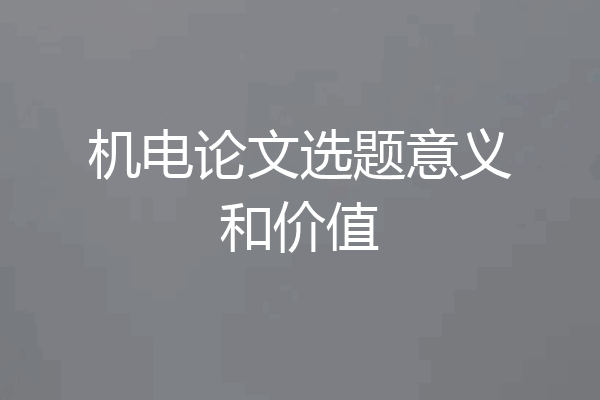机电论文选题意义和价值