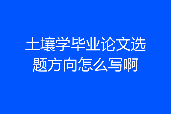 土壤学毕业论文选题方向怎么写啊
